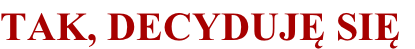 TAK, DECYDUJĘ SIĘ